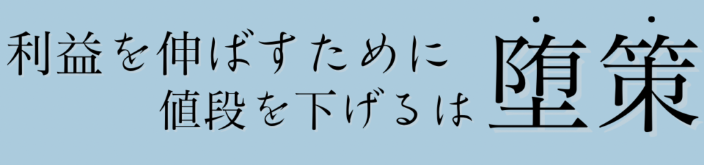 利益を上げるために値段を下げるのが堕策とは?
